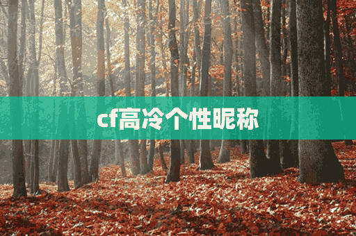 cf高冷个性昵称(cf高冷个性昵称男)